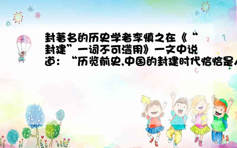 封著名的历史学者李慎之在《“封建”一词不可滥用》一文中说道：“历览前史,中国的封建时代恰恰是人性之花开开得最盛最美的时代,是中国人的个性最为高扬的时代”文中的“封建时代