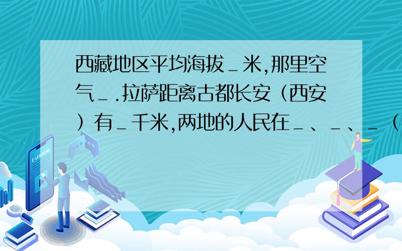 西藏地区平均海拔＿米,那里空气＿.拉萨距离古都长安（西安）有＿千米,两地的人民在＿、＿、＿（接上）等方面的习惯各不相同.补充：【本题出自四年级下册语文《课堂作业》30*文成公主