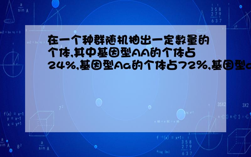 在一个种群随机抽出一定数量的个体,其中基因型AA的个体占24%,基因型Aa的个体占72％,基因型aa的个体占4％,则基因A和a的频率分别是( )A．24％,72％ B．36％,64％ C．57％,43％D．60％,40％为什么不