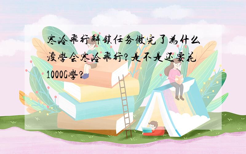 寒冷飞行解锁任务做完了为什么没学会寒冷飞行?是不是还要花1000G学?