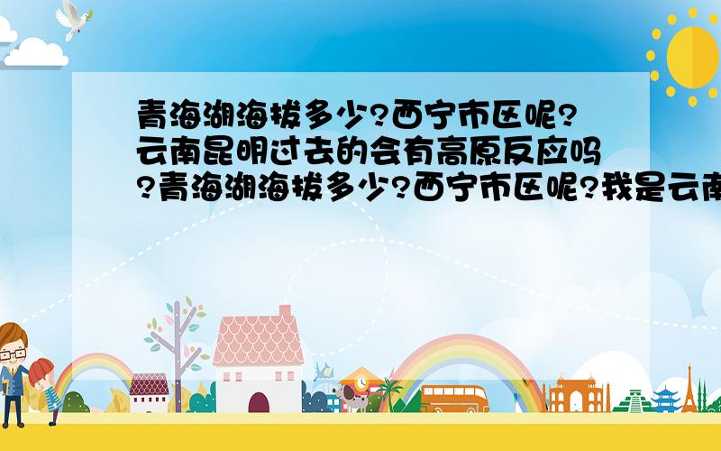 青海湖海拔多少?西宁市区呢?云南昆明过去的会有高原反应吗?青海湖海拔多少?西宁市区呢?我是云南昆明的~想去旅游~昆明市区海拔1900M~以前去丽江（市区海拔2400M）没有什么反应~请问我去西