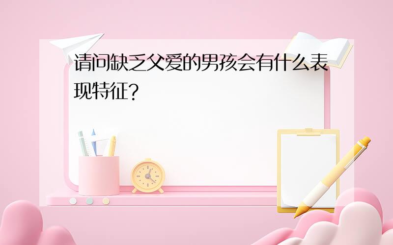 请问缺乏父爱的男孩会有什么表现特征?