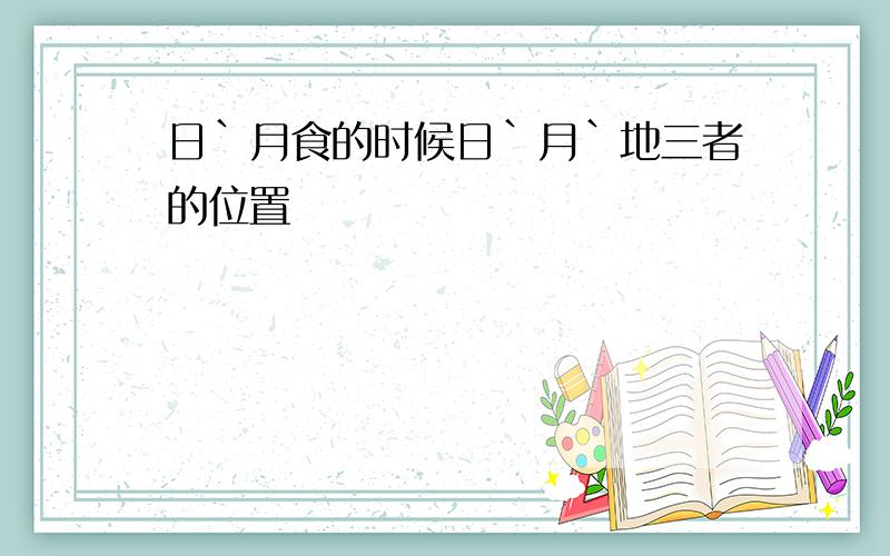 日`月食的时候日`月`地三者的位置