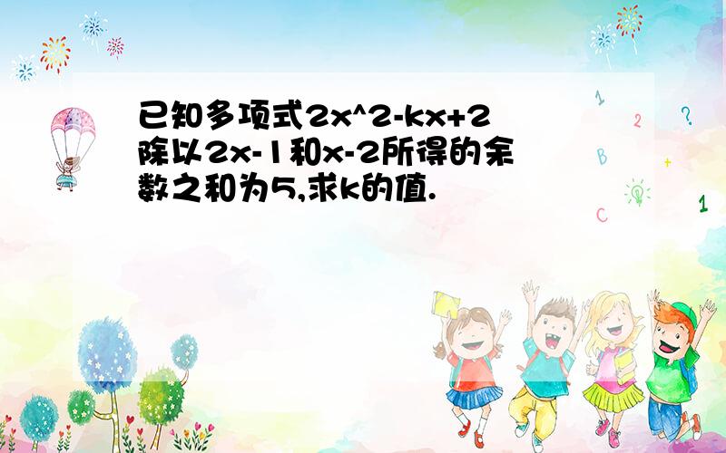 已知多项式2x^2-kx+2除以2x-1和x-2所得的余数之和为5,求k的值.