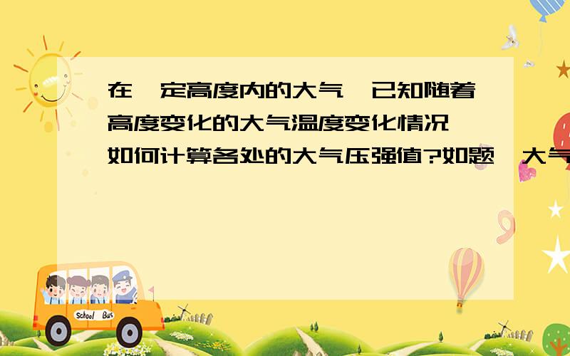 在一定高度内的大气,已知随着高度变化的大气温度变化情况,如何计算各处的大气压强值?如题,大气温度值和大气压强值之间的关系大吗?有没有具体的计算公式?