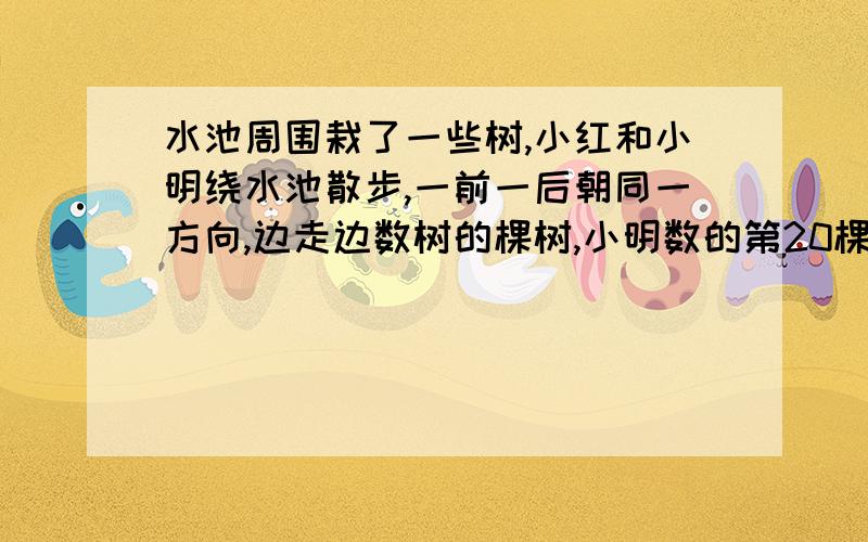 水池周围栽了一些树,小红和小明绕水池散步,一前一后朝同一方向,边走边数树的棵树,小明数的第20棵在小红那儿是第7棵,小明数的第7棵在小红那儿是第94棵,水池四周栽了多少棵树?