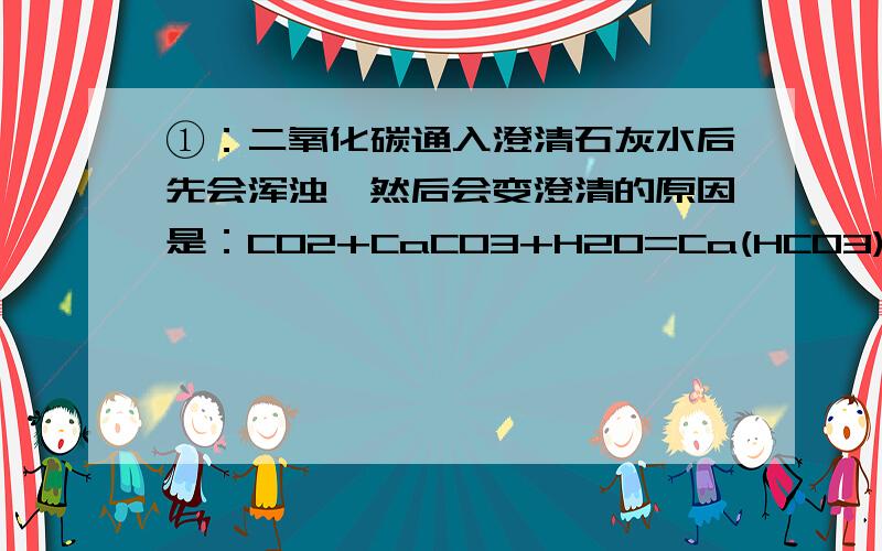 ①：二氧化碳通入澄清石灰水后先会浑浊,然后会变澄清的原因是：CO2+CaCO3+H20=Ca(HCO3)2 那么二氧化碳先反应生成了碳酸钙,然后为什么不会就直接与它进行上述化学反应,而是要先会生成较多的