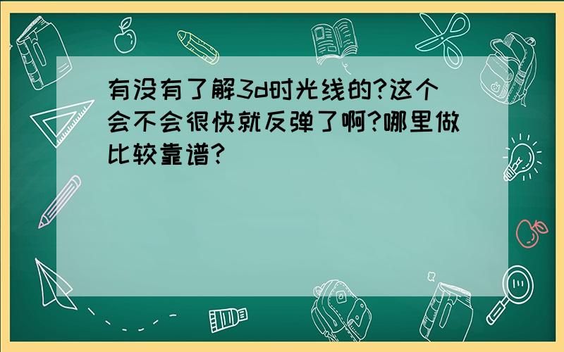 有没有了解3d时光线的?这个会不会很快就反弹了啊?哪里做比较靠谱?