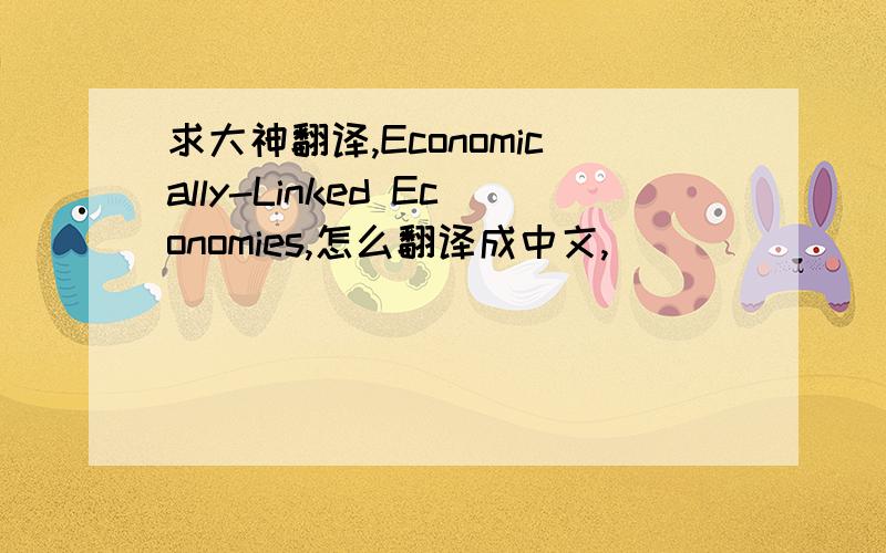 求大神翻译,Economically-Linked Economies,怎么翻译成中文,