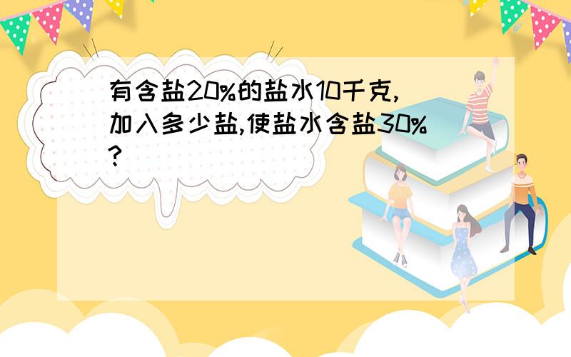 有含盐20%的盐水10千克,加入多少盐,使盐水含盐30%?