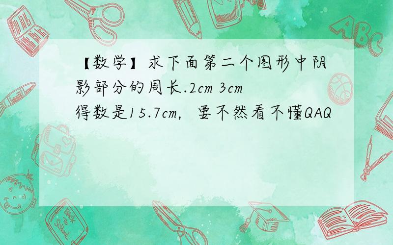 【数学】求下面第二个图形中阴影部分的周长.2cm 3cm得数是15.7cm，要不然看不懂QAQ