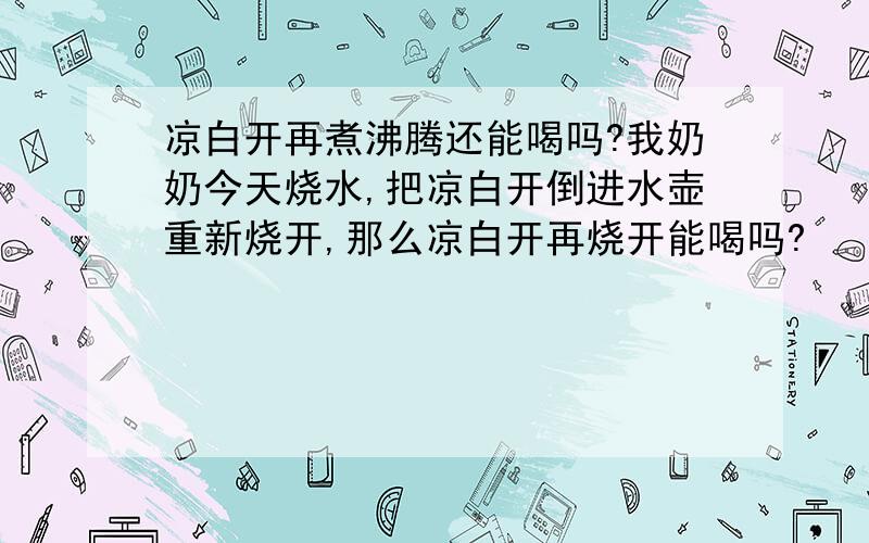 凉白开再煮沸腾还能喝吗?我奶奶今天烧水,把凉白开倒进水壶重新烧开,那么凉白开再烧开能喝吗?