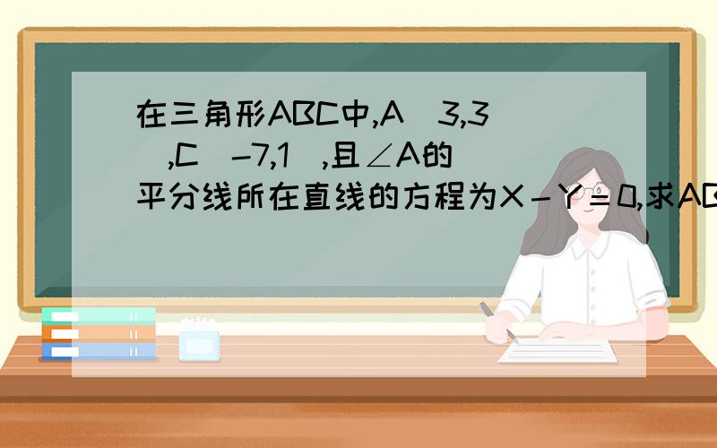 在三角形ABC中,A(3,3),C(-7,1),且∠A的平分线所在直线的方程为X－Y＝0,求AB边所在直线方程