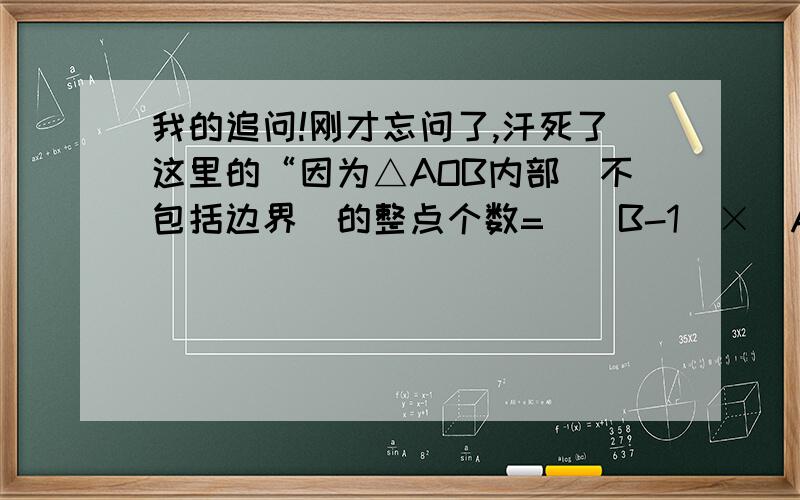 我的追问!刚才忘问了,汗死了这里的“因为△AOB内部（不包括边界）的整点个数=[（B-1）×（A-1）-3]÷2”怎么来的?