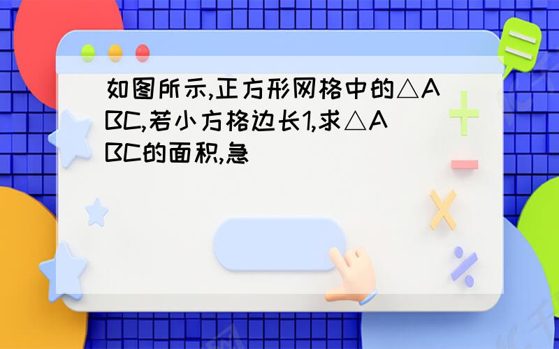 如图所示,正方形网格中的△ABC,若小方格边长1,求△ABC的面积,急