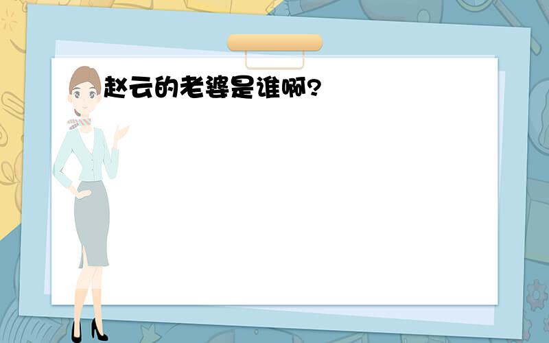 赵云的老婆是谁啊?