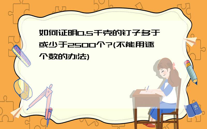 如何证明0.5千克的钉子多于或少于2500个?(不能用逐个数的办法)