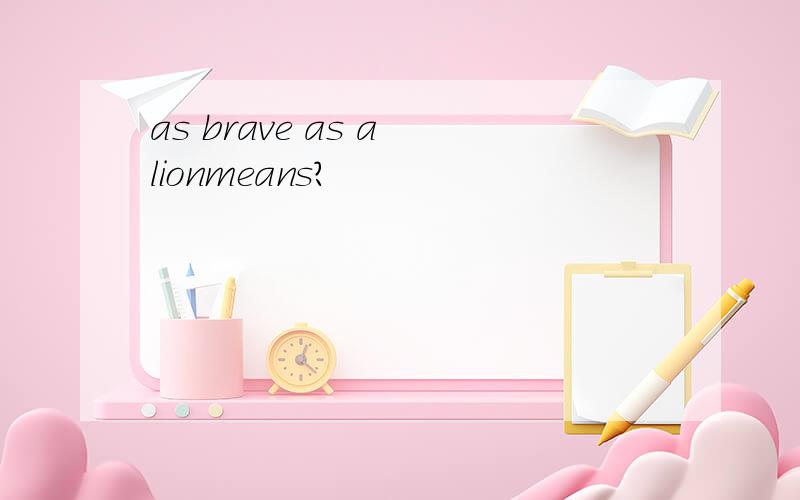 as brave as a lionmeans?