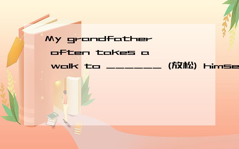 My grandfather often takes a walk to ______ (放松) himself.