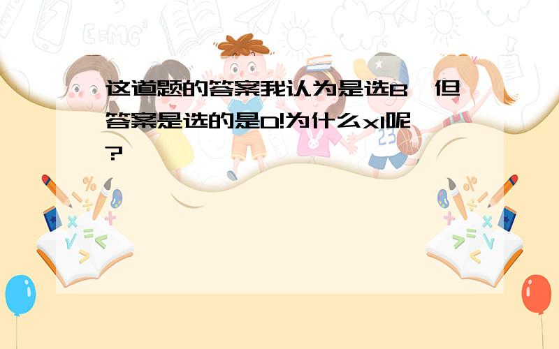 这道题的答案我认为是选B,但答案是选的是D!为什么x1呢?