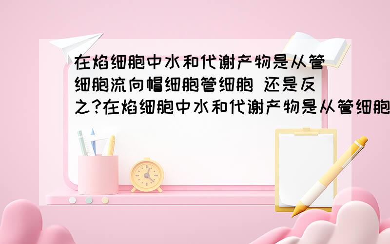 在焰细胞中水和代谢产物是从管细胞流向帽细胞管细胞 还是反之?在焰细胞中水和代谢产物是从管细胞流向帽细胞 还是反之?既然管细胞微孔有滤过作用,那么帽细胞的功能是什么?有关原肾管