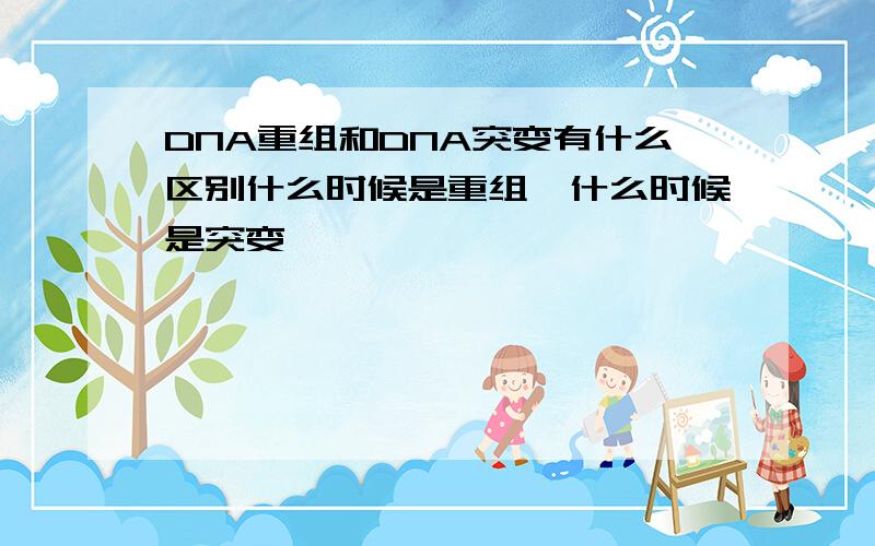 DNA重组和DNA突变有什么区别什么时候是重组,什么时候是突变