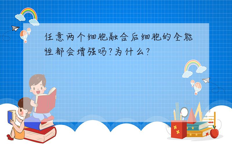 任意两个细胞融合后细胞的全能性都会增强吗?为什么?