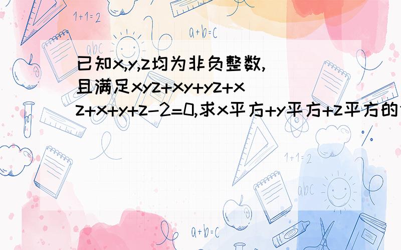 已知x,y,z均为非负整数,且满足xyz+xy+yz+xz+x+y+z-2=0,求x平方+y平方+z平方的值如题