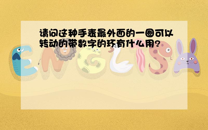 请问这种手表最外面的一圈可以转动的带数字的环有什么用?