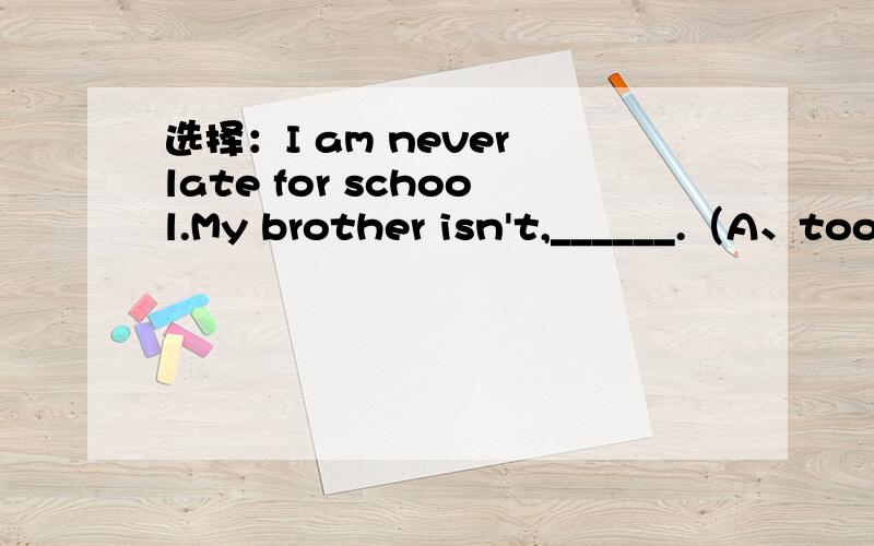 选择：I am never late for school.My brother isn't,______.（A、tooB、either）提示：看这句话是肯定句还是否定句.