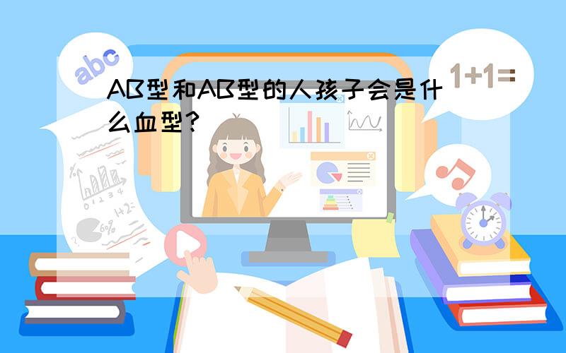 AB型和AB型的人孩子会是什么血型?