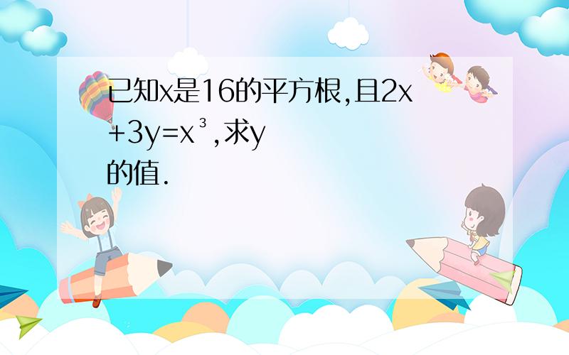 已知x是16的平方根,且2x+3y=x³,求y的值.