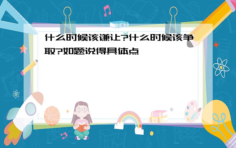 什么时候该谦让?什么时候该争取?如题说得具体点