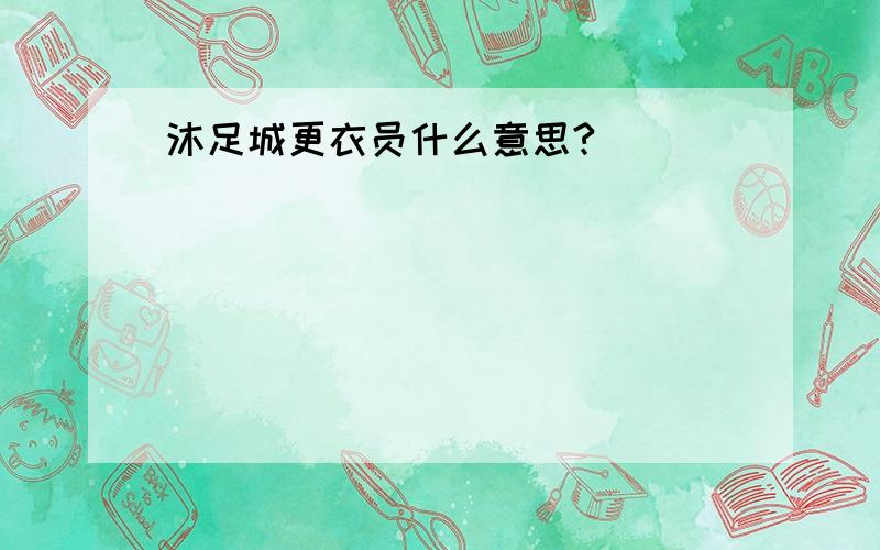 沐足城更衣员什么意思?