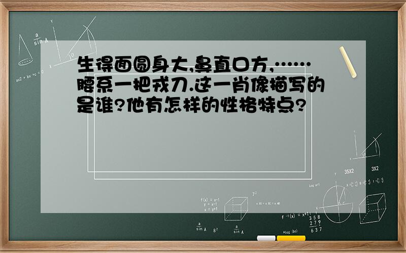 生得面圆身大,鼻直口方,……腰系一把戎刀.这一肖像描写的是谁?他有怎样的性格特点?