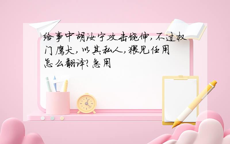 给事中胡汝宁攻击饶伸,不过权门鹰犬,以其私人,猥见任用 怎么翻译?急用