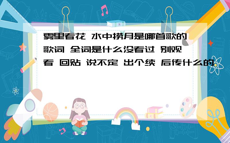 雾里看花 水中捞月是哪首歌的歌词 全词是什么没看过 别观看 回贴 说不定 出个续 后传什么的