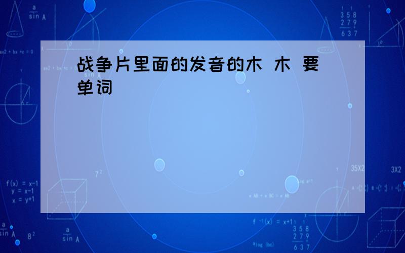 战争片里面的发音的木 木 要单词