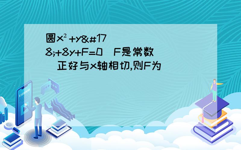 圆x²+y²+8y+F=0（F是常数）正好与x轴相切,则F为