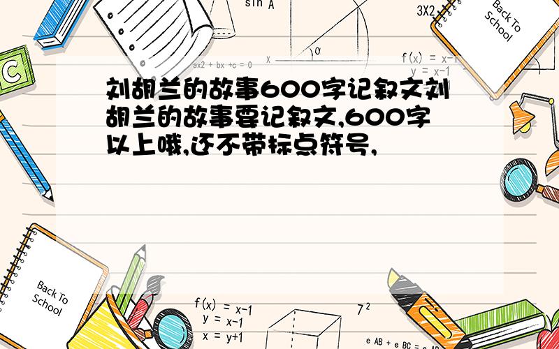 刘胡兰的故事600字记叙文刘胡兰的故事要记叙文,600字以上哦,还不带标点符号,