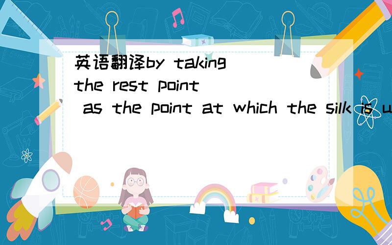 英语翻译by taking the rest point as the point at which the silk is under its yield stress全文Interestingly,by taking the rest point as the point at which the silk is under its yield stress,that is when \x1b a≈\x191:3GPa,we also obtain similar