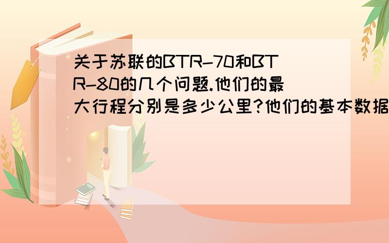 关于苏联的BTR-70和BTR-80的几个问题.他们的最大行程分别是多少公里?他们的基本数据和基本性能?他们的服役年份?他们的最高速度和重量以及各种数据?他们两者有何不同?