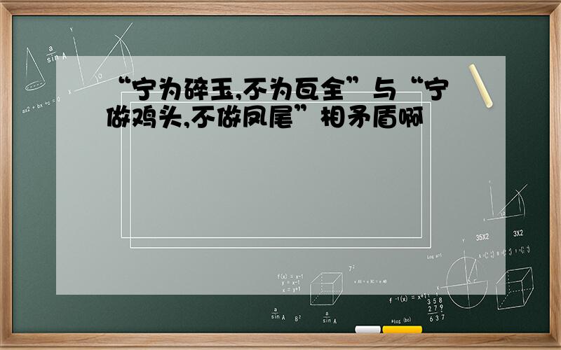 “宁为碎玉,不为瓦全”与“宁做鸡头,不做凤尾”相矛盾啊