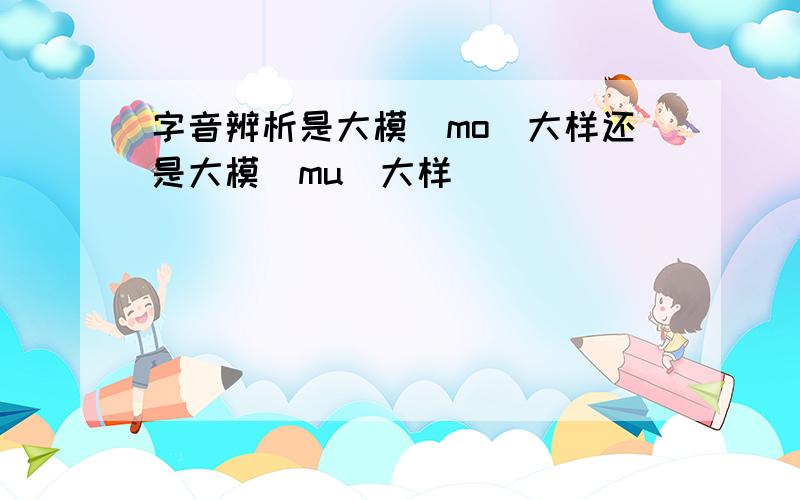 字音辨析是大模（mo）大样还是大模(mu)大样