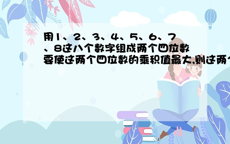 用1、2、3、4、5、6、7、8这八个数字组成两个四位数要使这两个四位数的乘积值最大,则这两个四位数中,较大的一个是A.8531B.8765C.8624D.8672