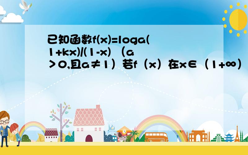 已知函数f(x)=loga(1+kx)/(1-x) （a＞0,且a≠1）若f（x）在x∈（1+∞）上是增函数,求k的取值范围