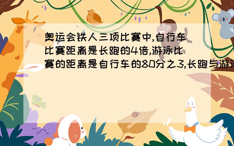 奥运会铁人三项比赛中,自行车比赛距离是长跑的4倍,游泳比赛的距离是自行车的80分之3,长跑与游泳的距离之差为8.5千米.求三项比赛的总距离.带计算过程的