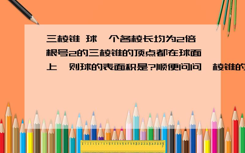 三棱锥 球一个各棱长均为2倍根号2的三棱锥的顶点都在球面上,则球的表面积是?顺便问问,棱锥的体高怎么算?作垂线之后与棱构成直角三角形,但是底边怎么求?求三棱锥和正三棱锥的定义……