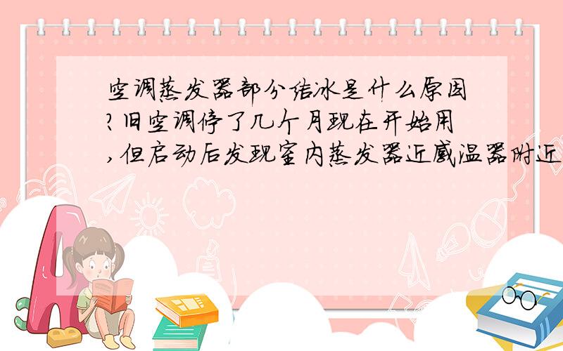 空调蒸发器部分结冰是什么原因?旧空调停了几个月现在开始用,但启动后发现室内蒸发器近感温器附近有6乘3厘米出现白色的结冰其他地方不冻,几分钟后室外机就停了,不知道是什么会事?求教