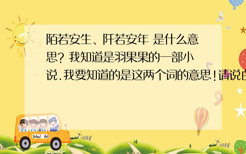 陌若安生、阡若安年 是什么意思? 我知道是羽果果的一部小说.我要知道的是这两个词的意思!请说白话陌若安生、阡若安年 是什么意思?  我知道是羽果果的一部小说.我要知道的是这两个词的